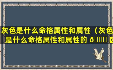 灰色是什么命格属性和属性（灰色是什么命格属性和属性的 🐋 区别）